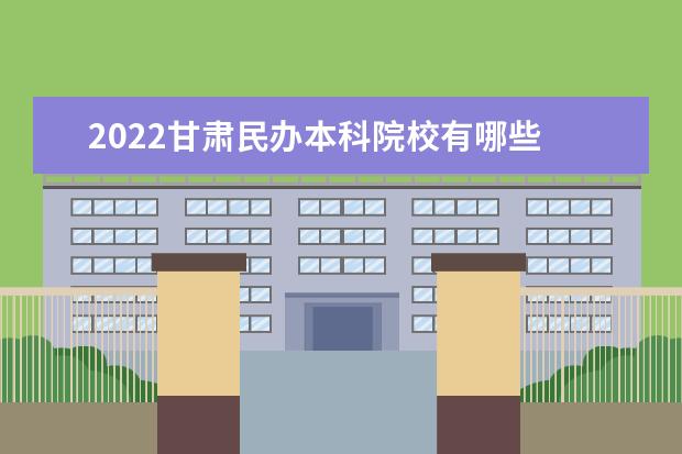 2022甘肅民辦本科院校有哪些 甘肅民辦本科院校名單