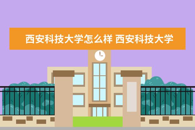 西安科技大學怎么樣 西安科技大學簡介