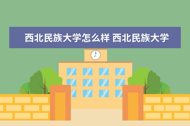 西北民族大學怎么樣 西北民族大學簡介