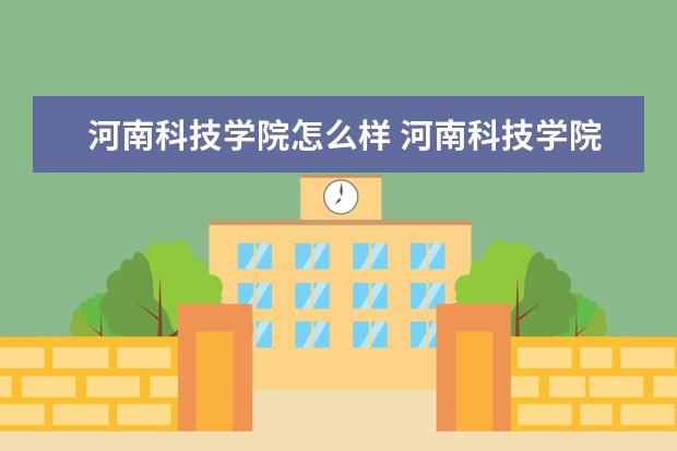 河南科技學(xué)院怎么樣 河南科技學(xué)院簡(jiǎn)介