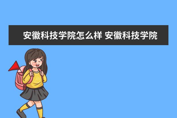 安徽科技學(xué)院怎么樣 安徽科技學(xué)院簡(jiǎn)介