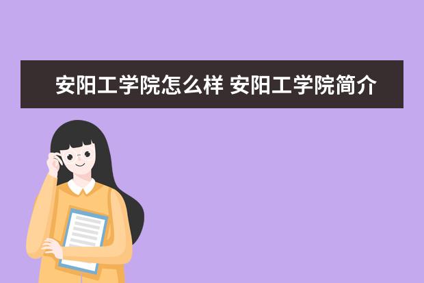 安陽(yáng)工學(xué)院怎么樣 安陽(yáng)工學(xué)院簡(jiǎn)介