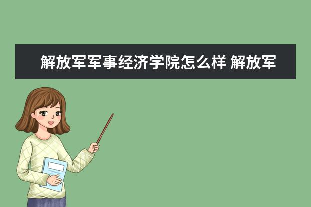 解放軍軍事經(jīng)濟(jì)學(xué)院怎么樣 解放軍軍事經(jīng)濟(jì)學(xué)院簡(jiǎn)介