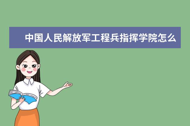 中國(guó)人民解放軍工程兵指揮學(xué)院怎么樣 工程兵指揮學(xué)院簡(jiǎn)介