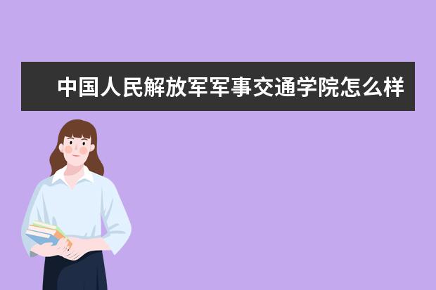 中國(guó)人民解放軍軍事交通學(xué)院怎么樣 中國(guó)人民解放軍軍事交通學(xué)院簡(jiǎn)介