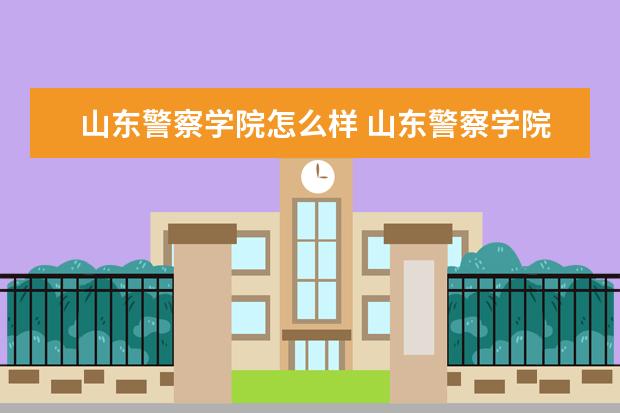山東警察學院怎么樣 山東警察學院簡介