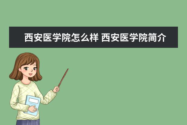 西安醫學院怎么樣 西安醫學院簡介