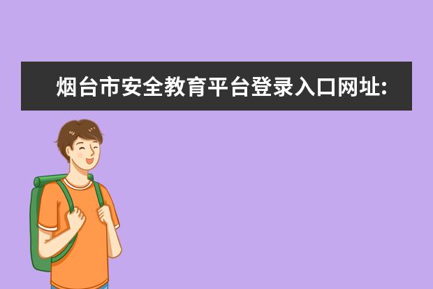 煙臺市安全教育平臺登錄入口網址:https://yantai.xueanquan.com/