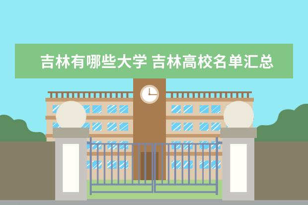 吉林有哪些大學(xué) 吉林高校名單匯總