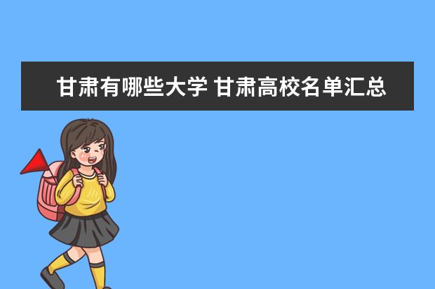 甘肅有哪些大學(xué) 甘肅高校名單匯總