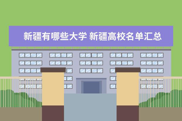 新疆有哪些大學(xué) 新疆高校名單匯總