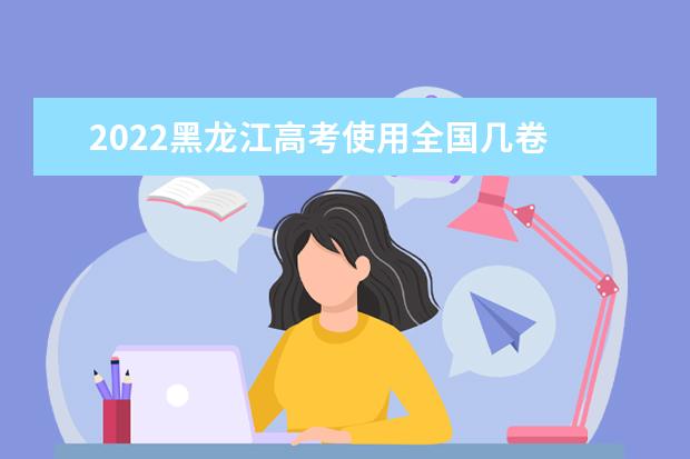 2022黑龍江高考使用全國幾卷 滿分多少分