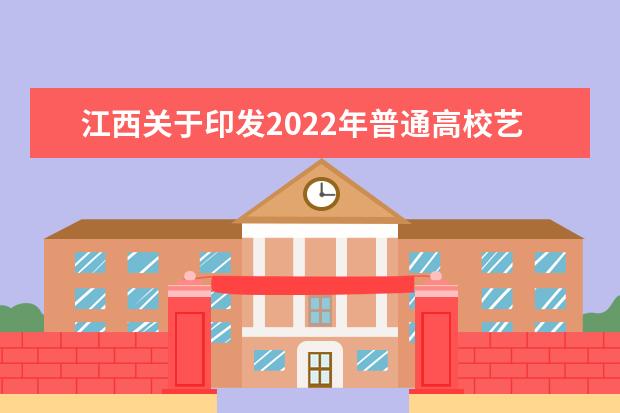 江西關(guān)于印發(fā)2022年普通高校藝術(shù)類專業(yè)招生工作規(guī)定的通知