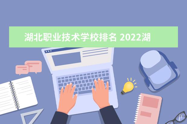 湖北職業技術學校排名 2022湖北高職院校排行榜