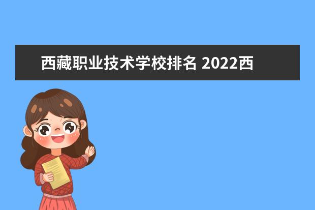 西藏職業(yè)技術(shù)學(xué)校排名 2022西藏高職院校排行榜