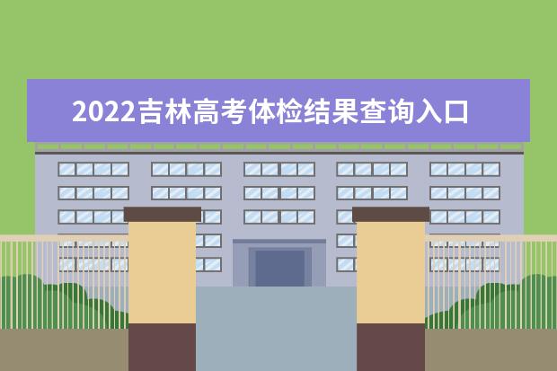 2022吉林高考體檢結果查詢入口及查詢時間