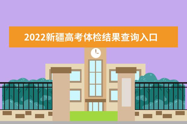 2022新疆高考體檢結果查詢入口及查詢時間