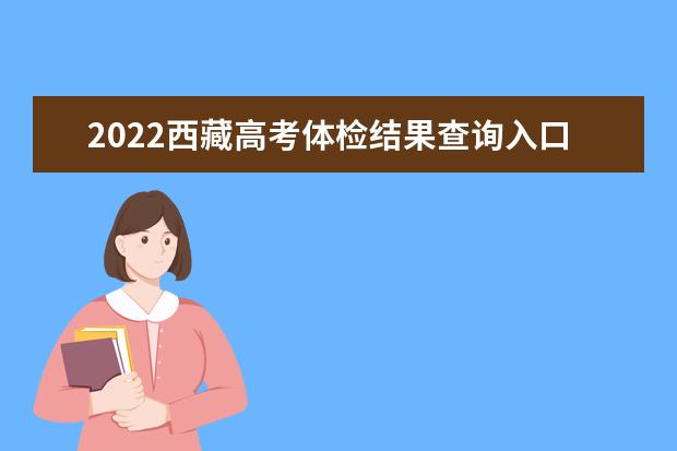 2022西藏高考體檢結果查詢入口及查詢時間