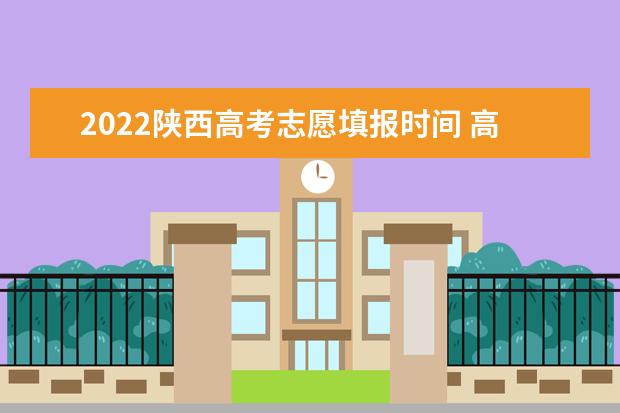 2022陜西高考志愿填報時間 高考志愿填報技巧