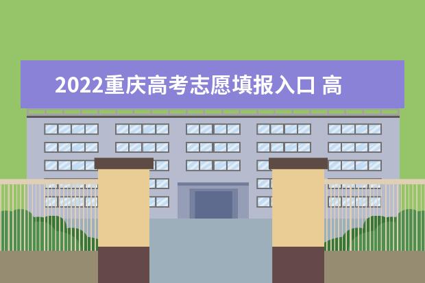 2022重慶高考志愿填報入口 高考志愿填報技巧