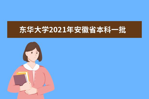 東華大學2021年安徽省本科一批錄取分數線