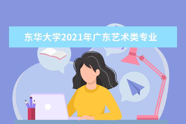 東華大學2021年廣東藝術類專業錄取分數線