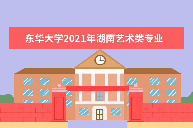 東華大學2021年湖南藝術類專業錄取分數線