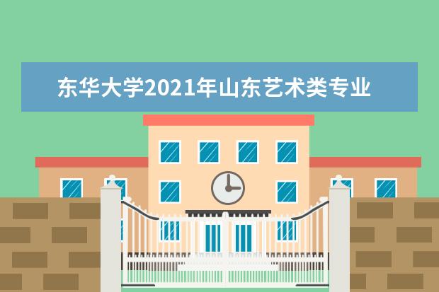 東華大學2021年山東藝術類專業錄取分數線