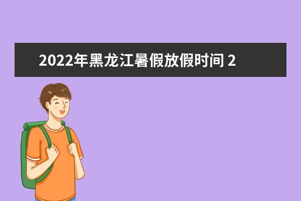 2022年黑龍江暑假放假時間 2022年7月幾號放假