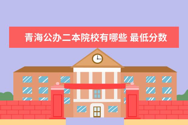 青海公辦二本院校有哪些 最低分數線是多少