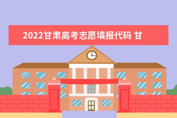 2022甘肅高考志愿填報代碼 甘肅院校代碼
