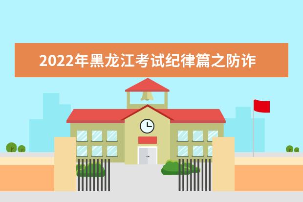 2022年黑龍江考試紀律篇之防詐騙溫馨提示
