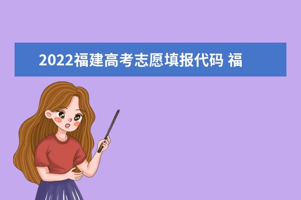 2022福建高考志愿填報代碼 福建院校代碼