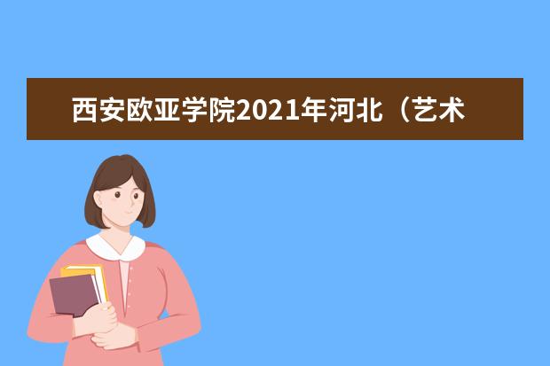 西安歐亞學院2021年河北(藝術)錄取分數線