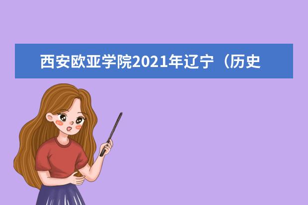 西安歐亞學院2021年遼寧(歷史類)錄取分數線