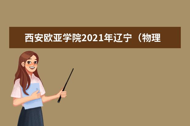 西安歐亞學院2021年遼寧(物理類)錄取分數線