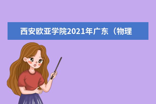 西安歐亞學院2021年廣東(物理類)錄取分數線