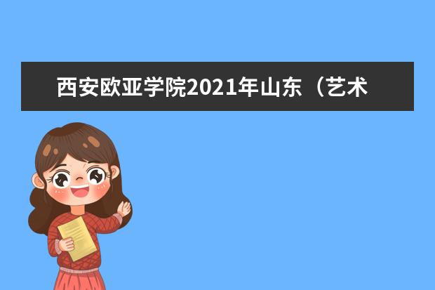 西安歐亞學院2021年山東(藝術)錄取分數線