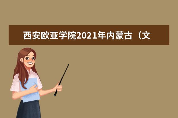 西安歐亞學(xué)院2021年內(nèi)蒙古(文史)錄取分?jǐn)?shù)線