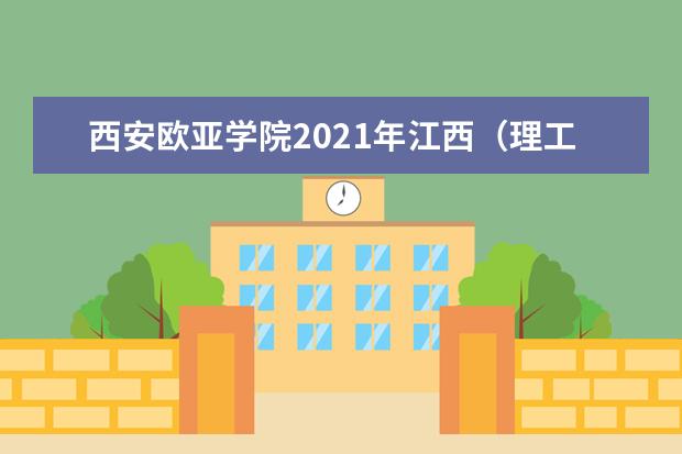 西安歐亞學(xué)院2021年江西(理工)錄取分?jǐn)?shù)線