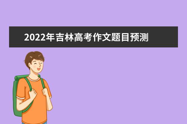 2022年吉林高考作文題目預測 2022吉林高考作文范文