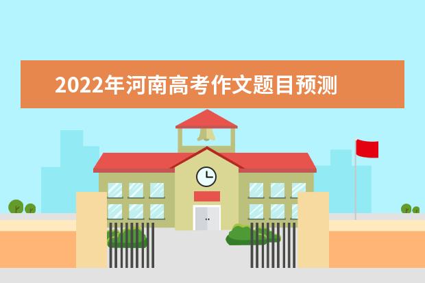 2022年河南高考作文題目預測 2022河南高考作文范文