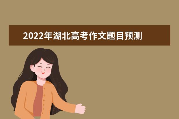 2022年湖北高考作文題目預測 2022湖北高考作文范文
