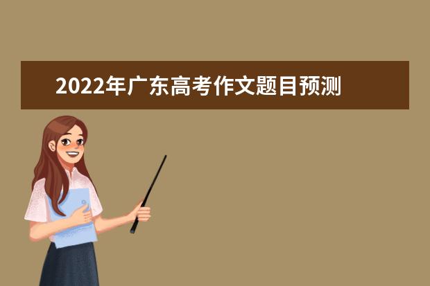 2022年廣東高考作文題目預測 2022廣東高考作文范文