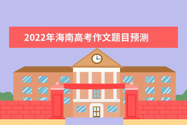 2022年海南高考作文題目預測 2022海南高考作文范文