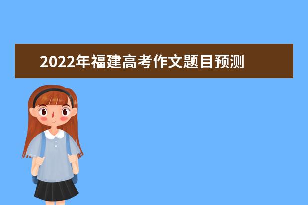 2022年福建高考作文題目預測 2022福建高考作文范文