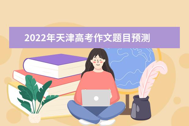 2022年天津高考作文題目預測 2022天津高考作文范文