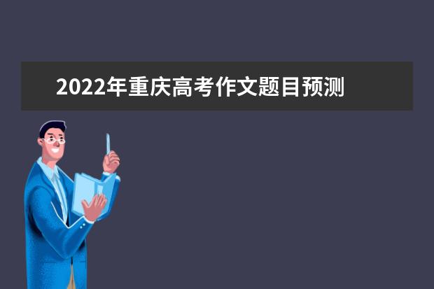 2022年重慶高考作文題目預測 2022重慶高考作文范文