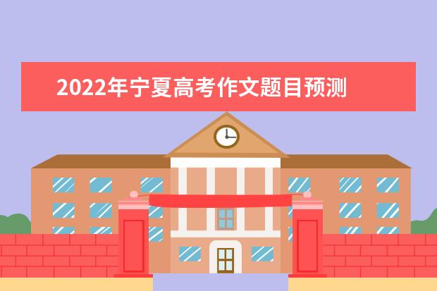 2022年寧夏高考作文題目預測 2022寧夏高考作文范文