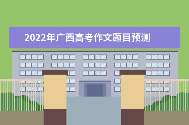 2022年廣西高考作文題目預測 2022廣西高考作文范文